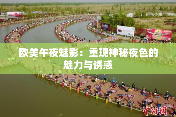欧美午夜魅影：重现神秘夜色的魅力与诱惑