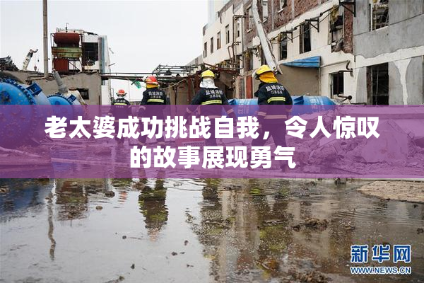 老太婆成功挑战自我，令人惊叹的故事展现勇气
