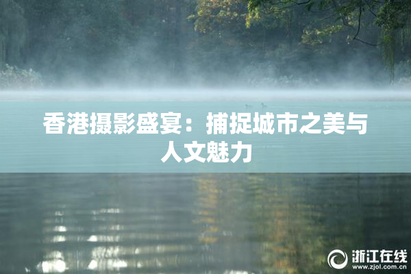香港摄影盛宴：捕捉城市之美与人文魅力
