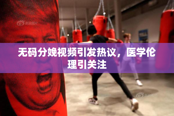 无码分娩视频引发热议，医学伦理引关注
