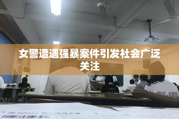女警遭遇强暴案件引发社会广泛关注