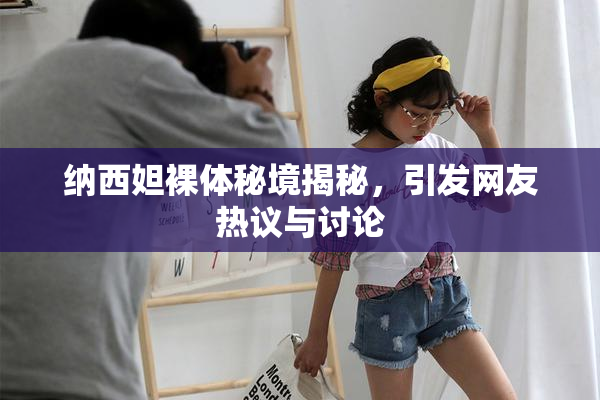 纳西妲裸体秘境揭秘，引发网友热议与讨论