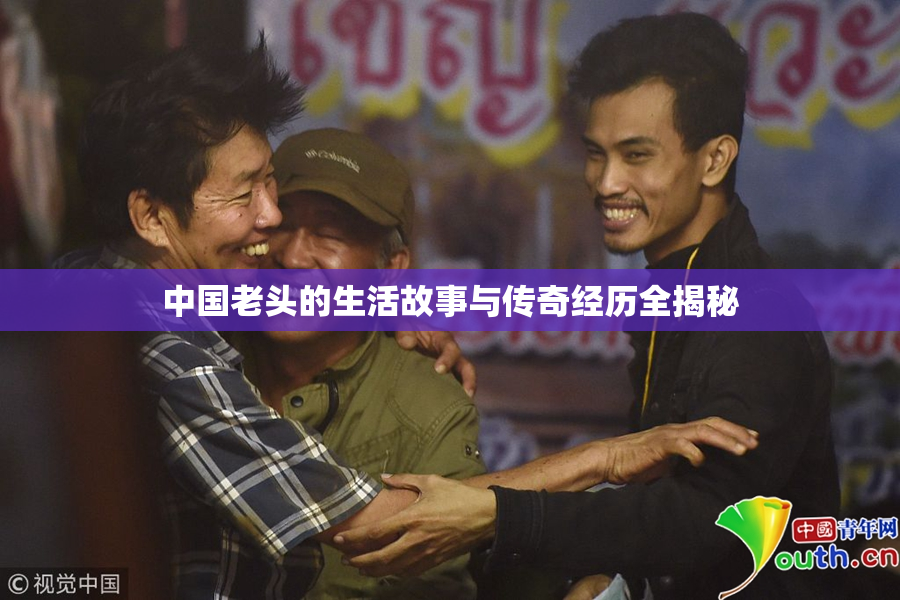 中国老头的生活故事与传奇经历全揭秘