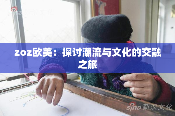 zoz欧美：探讨潮流与文化的交融之旅