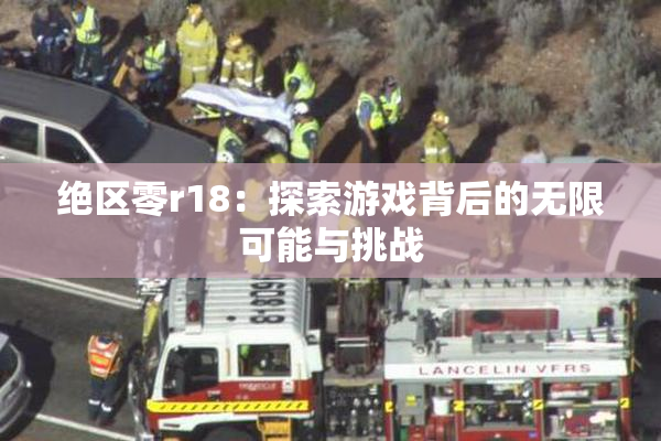 绝区零r18：探索游戏背后的无限可能与挑战