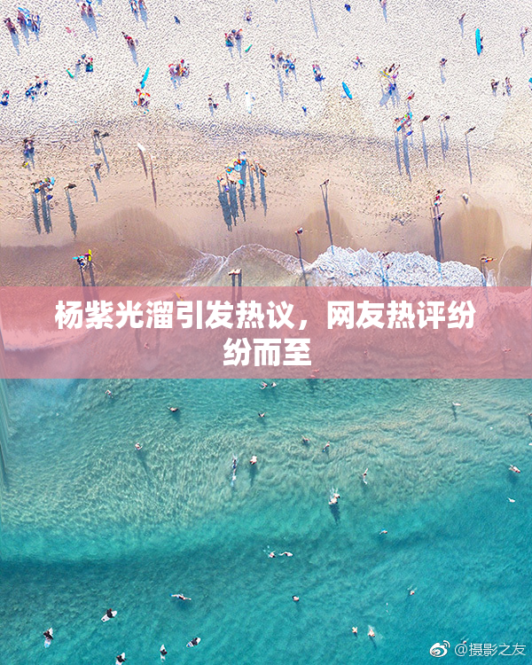 杨紫光溜引发热议，网友热评纷纷而至