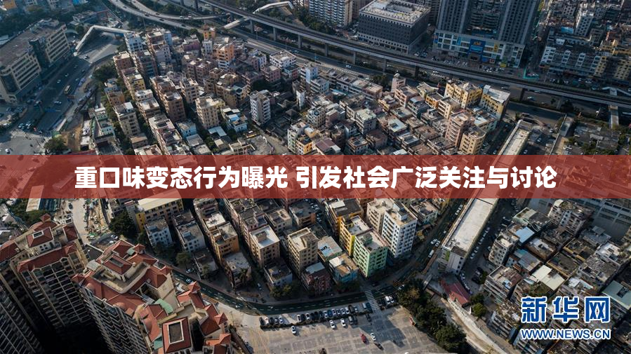 重口味变态行为曝光 引发社会广泛关注与讨论