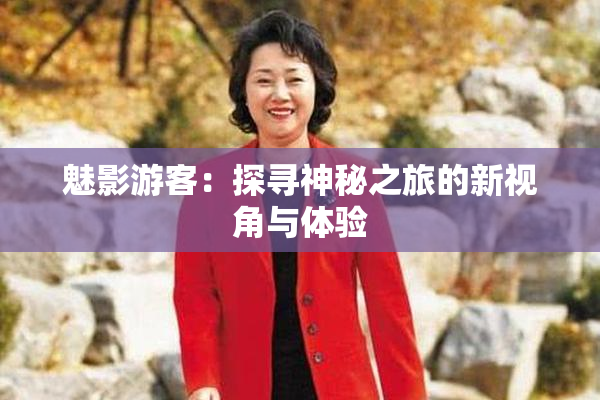 魅影游客：探寻神秘之旅的新视角与体验