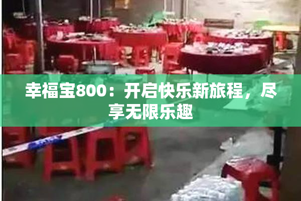 幸福宝800：开启快乐新旅程，尽享无限乐趣