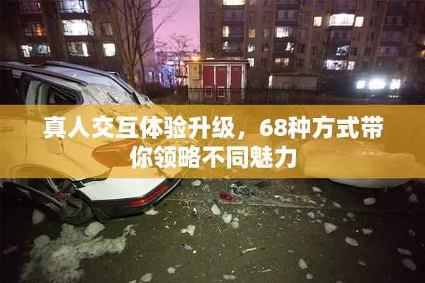真人交互体验升级，68种方式带你领略不同魅力
