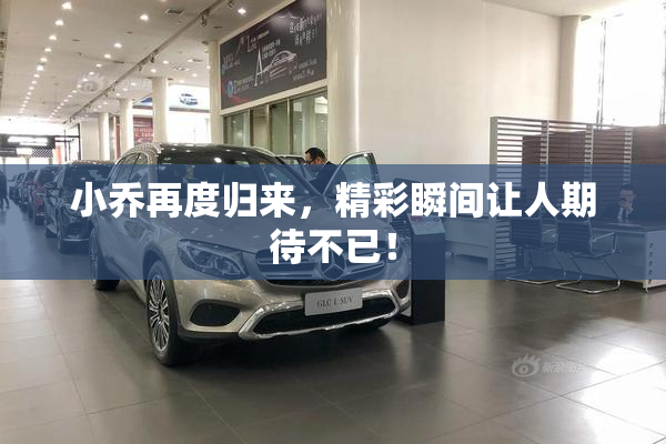 小乔再度归来，精彩瞬间让人期待不已！