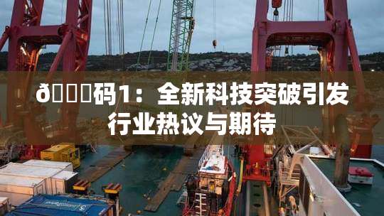 🈚码1：全新科技突破引发行业热议与期待