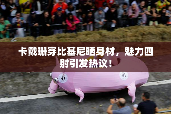 卡戴珊穿比基尼晒身材，魅力四射引发热议！