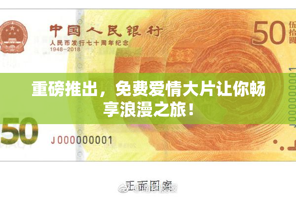 重磅推出，免费爱情大片让你畅享浪漫之旅！