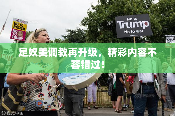 足奴美调教再升级，精彩内容不容错过！