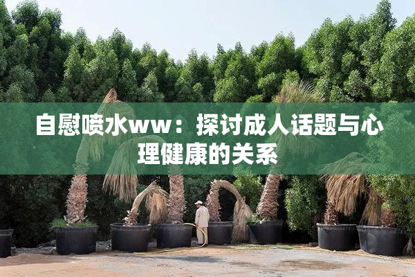 自慰喷水ww：探讨成人话题与心理健康的关系