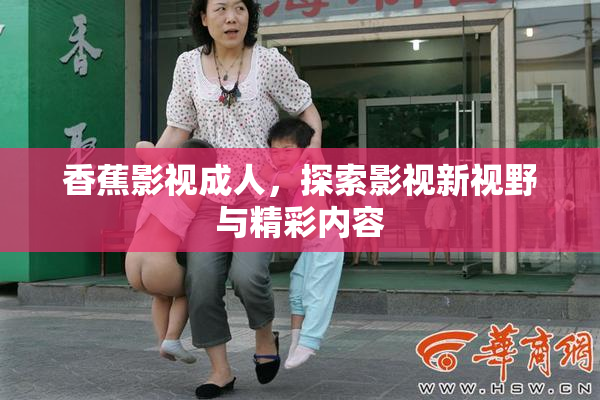 香蕉影视成人，探索影视新视野与精彩内容