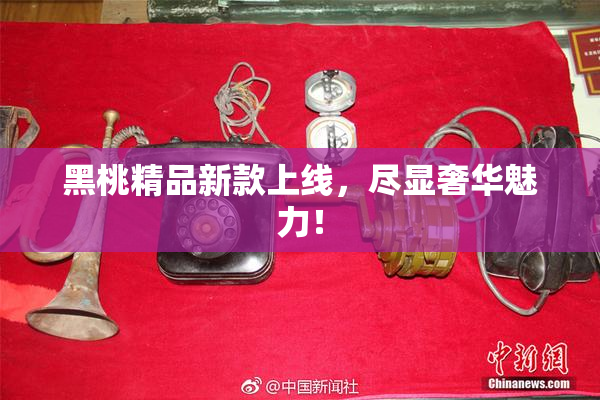 黑桃精品新款上线，尽显奢华魅力！