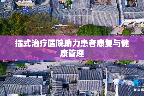 插式治疗医院助力患者康复与健康管理