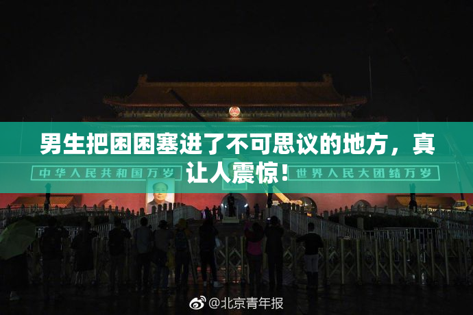 男生把困困塞进了不可思议的地方，真让人震惊！