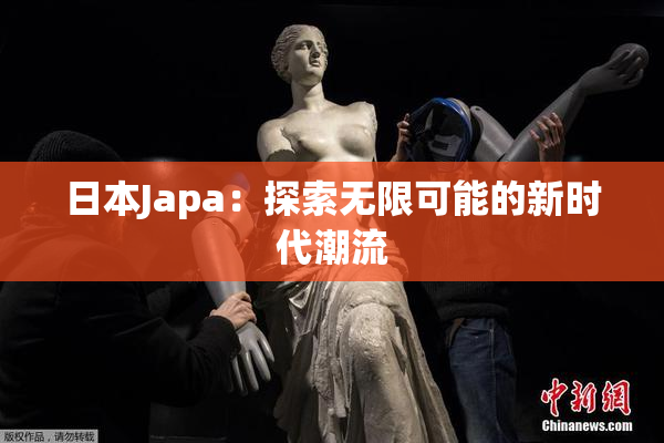 日本Japa：探索无限可能的新时代潮流