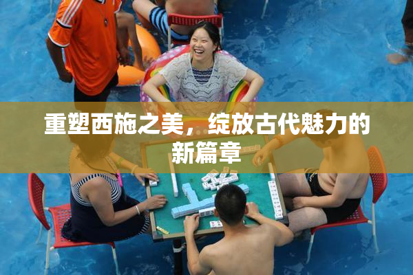 重塑西施之美，绽放古代魅力的新篇章