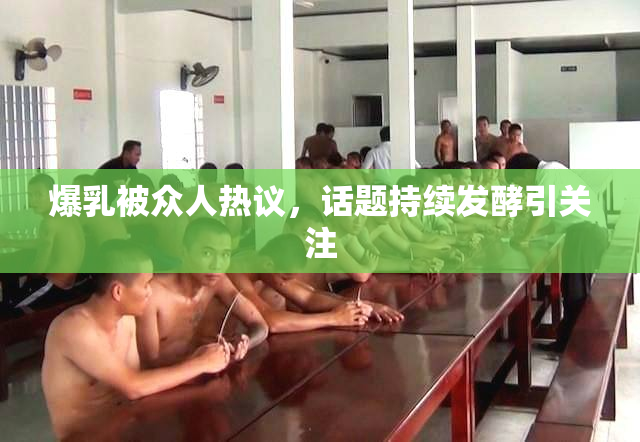 爆乳被众人热议，话题持续发酵引关注