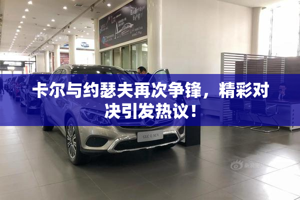 卡尔与约瑟夫再次争锋，精彩对决引发热议！