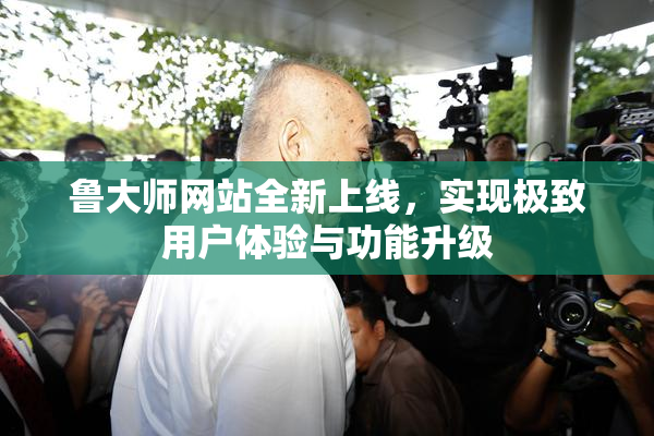 鲁大师网站全新上线，实现极致用户体验与功能升级