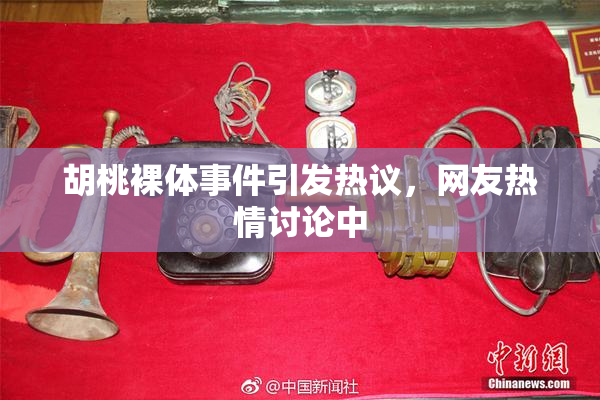 胡桃裸体事件引发热议，网友热情讨论中