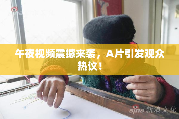 午夜视频震撼来袭，A片引发观众热议！
