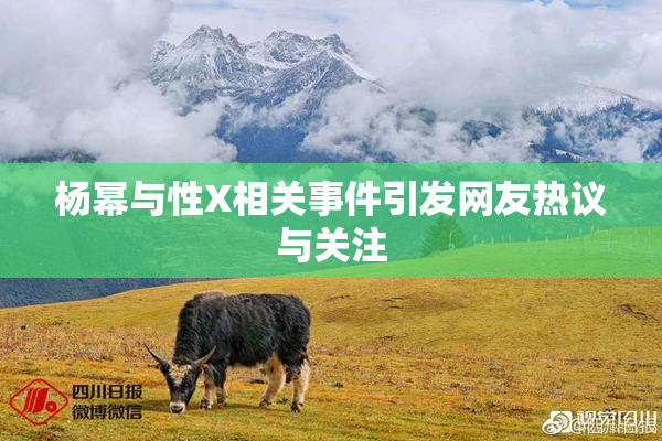 杨幂与性X相关事件引发网友热议与关注