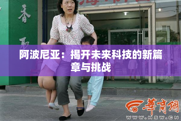 阿波尼亚：揭开未来科技的新篇章与挑战