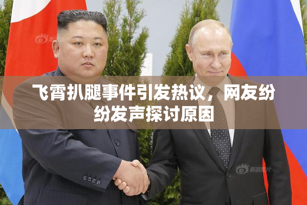 飞霄扒腿事件引发热议，网友纷纷发声探讨原因