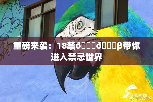 重磅来袭：18禁🍆🍑β带你进入禁忌世界