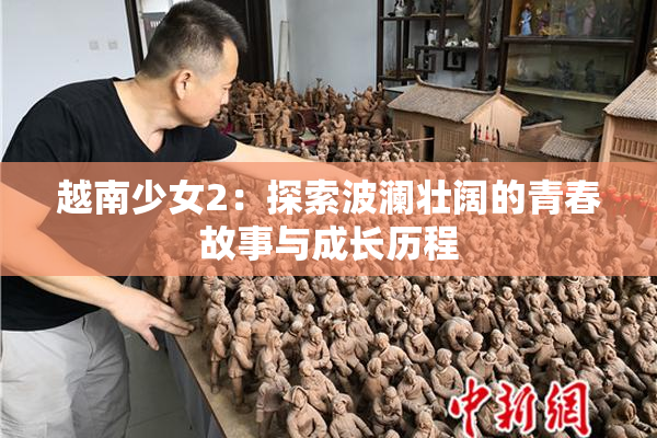 越南少女2：探索波澜壮阔的青春故事与成长历程