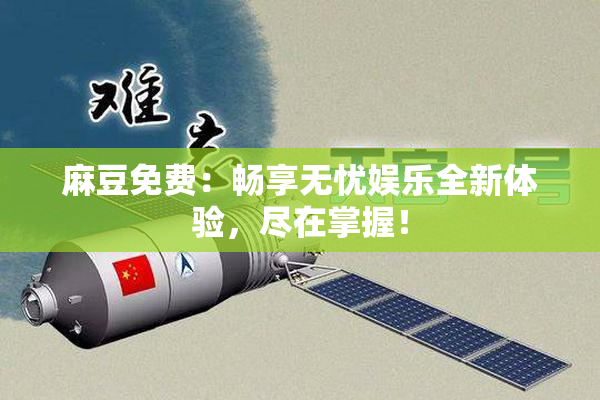麻豆免费：畅享无忧娱乐全新体验，尽在掌握！