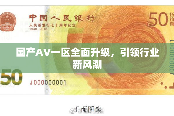 国产AV一区全面升级，引领行业新风潮