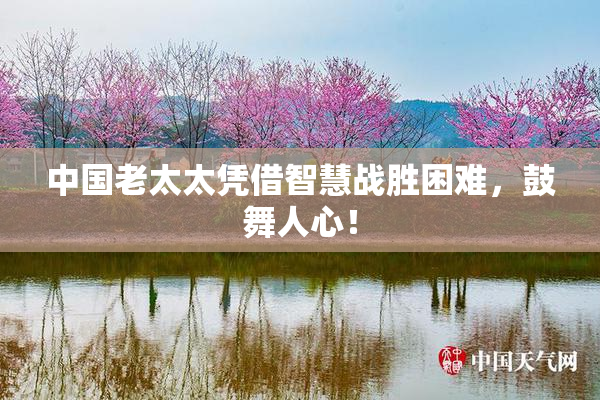 中国老太太凭借智慧战胜困难，鼓舞人心！