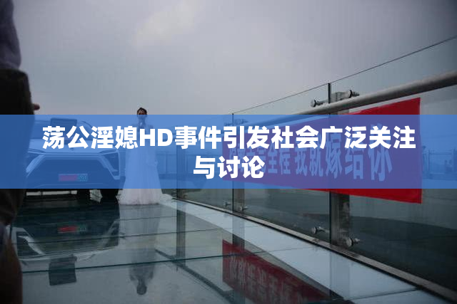 荡公淫媳HD事件引发社会广泛关注与讨论