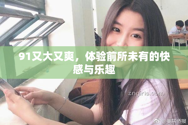 91又大又爽，体验前所未有的快感与乐趣