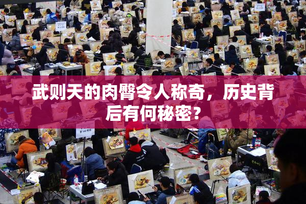 武则天的肉臀令人称奇，历史背后有何秘密？