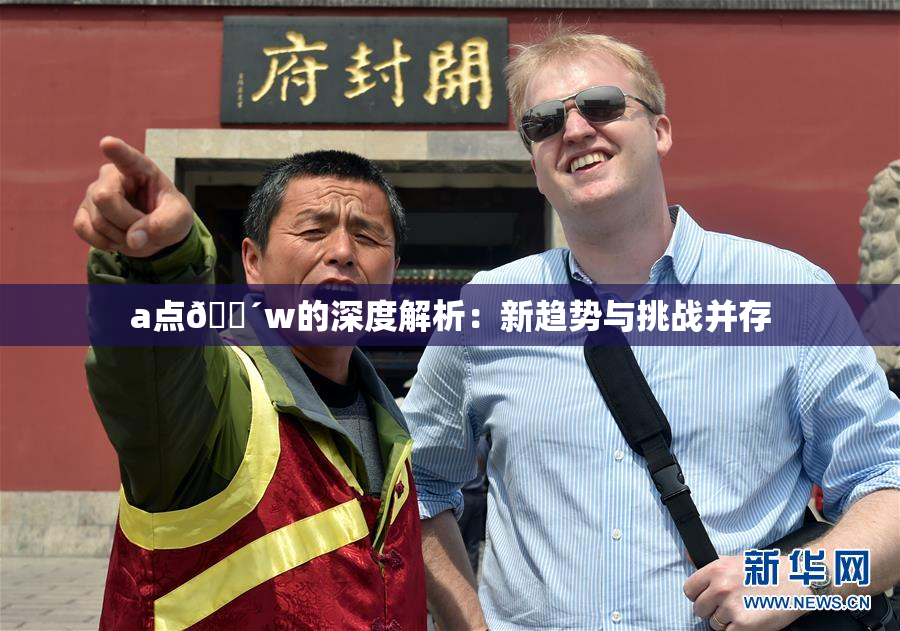 a点🔴w的深度解析：新趋势与挑战并存