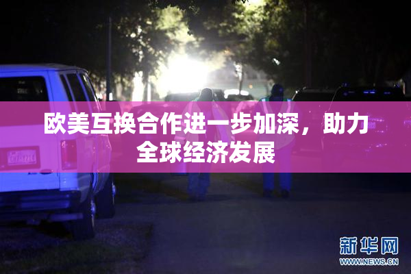 欧美互换合作进一步加深，助力全球经济发展