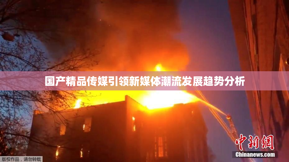 国产精品传媒引领新媒体潮流发展趋势分析