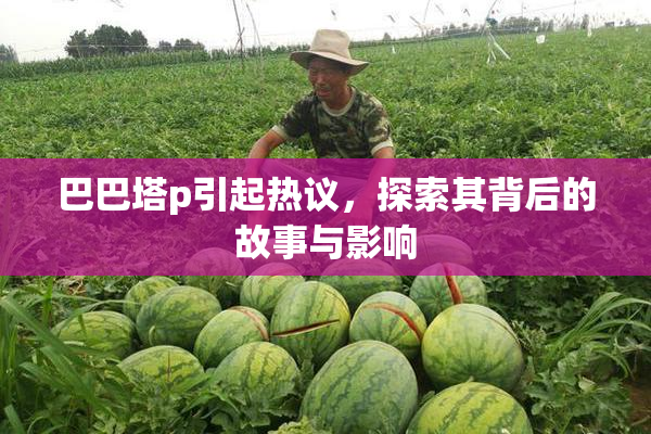巴巴塔p引起热议，探索其背后的故事与影响