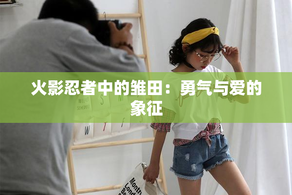 火影忍者中的雏田：勇气与爱的象征