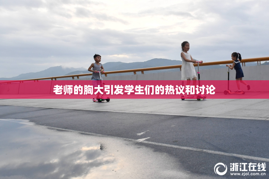 老师的胸大引发学生们的热议和讨论