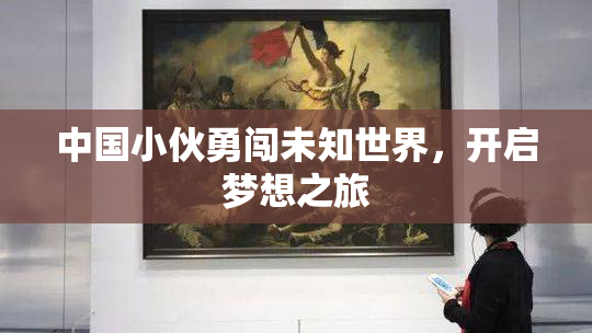 中国小伙勇闯未知世界，开启梦想之旅