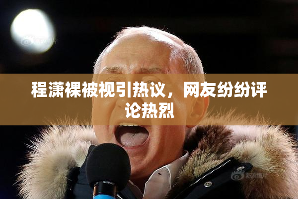 程潇裸被视引热议，网友纷纷评论热烈